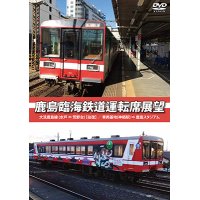 鹿島臨海鉄道運転席展望　大洗鹿島線 (水戸 ⇔ 荒野台) 【往復】 / 車両基地(神栖駅) ⇒ 鹿島スタジアム 【DVD】