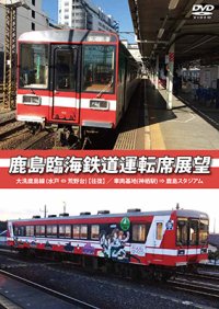 鹿島臨海鉄道運転席展望　大洗鹿島線 (水戸 ⇔ 荒野台) 【往復】 / 車両基地(神栖駅) ⇒ 鹿島スタジアム 【DVD】