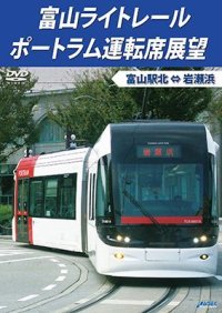 富山ライトレール ポートラム運転席展望　富山駅北 ⇔ 岩瀬浜 【DVD】