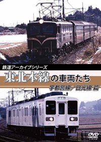 鉄道アーカイブシリーズ　東北本線の車両たち 宇都宮線/日光線篇　宇都宮線:宇都宮~黒磯/日光線:宇都宮~日光【DVD】