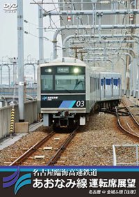 名古屋臨海高速鉄道あおなみ線運転席展望　名古屋 ⇔ 金城ふ頭 【往復】【DVD】