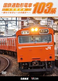 国鉄通勤形電車 103系 ~大阪環状線 終わりなきレールの彼方へ~【DVD】