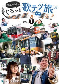  徳永ゆうきのぐるっと歌テツ旅 第1巻　#1 岳南鉄道篇 #2近鉄 南大阪線篇 #3山陽電気鉄道篇 #4土佐くろしお鉄道 ごめん・なはり線篇【DVD】 