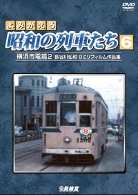 よみがえる昭和の列車たち6　横浜市電篇2  ~長谷川弘和 8ミリフィルム作品集~【DVD】 